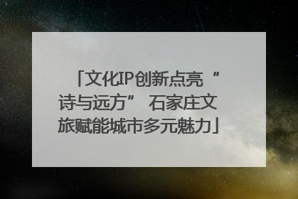 文化IP创新点亮“诗与远方” 石家庄文旅赋能城市多元魅力